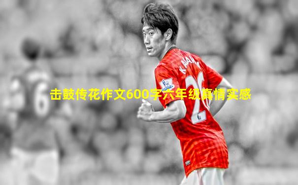 击鼓传花作文600字六年级真情实感