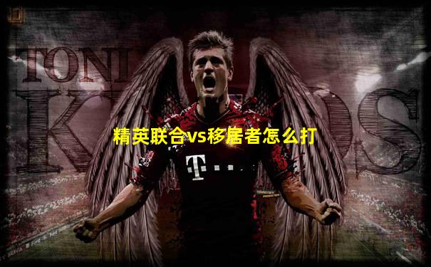 精英联合vs移居者怎么打
