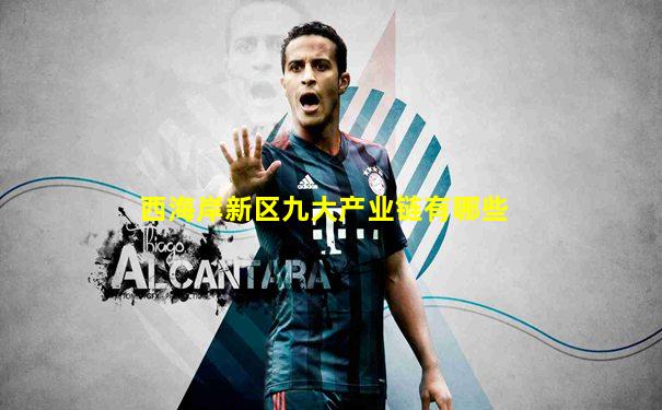 西海岸新区九大产业链有哪些