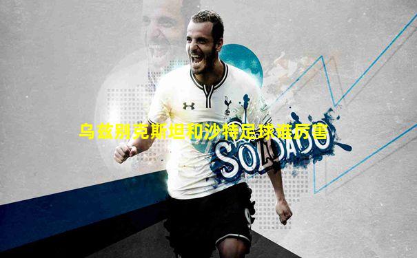 乌兹别克斯坦和沙特足球谁厉害