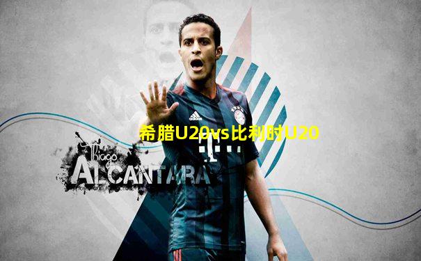 希腊U20vs比利时U20