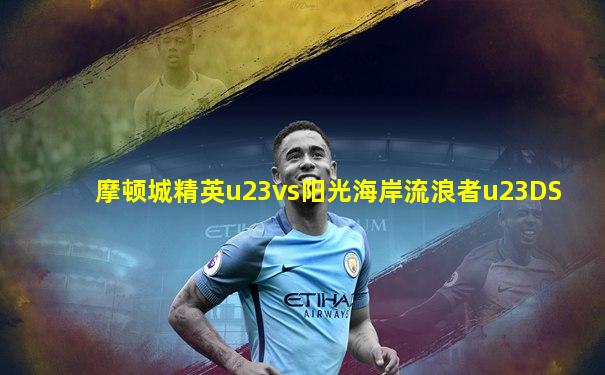 摩顿城精英u23vs阳光海岸流浪者u23DS
