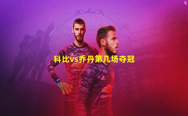 科比vs乔丹第几场夺冠